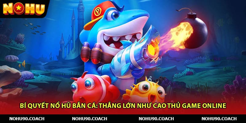 Bí Quyết Nổ Hũ Bắn Cá: Thắng Lớn Như Cao Thủ Game Online