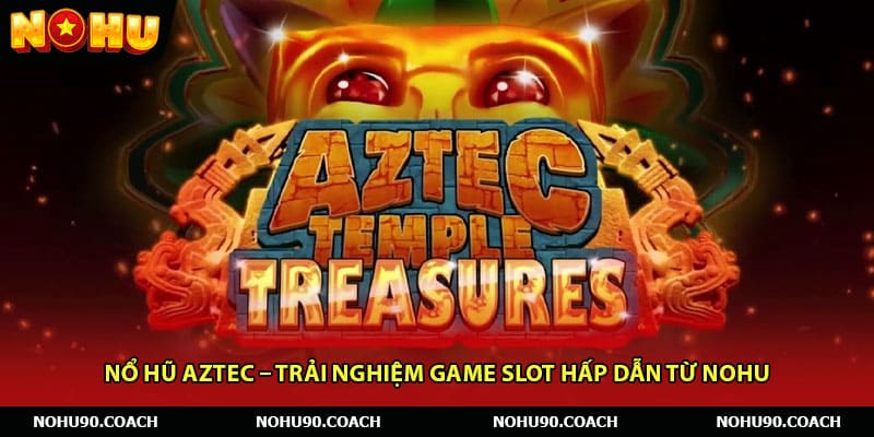 Nổ Hũ Aztec – Trải Nghiệm Game Slot Hấp Dẫn Từ Nohu
